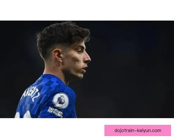 哈弗茨职业轨迹分析：状态回暖，近期表现值得关注