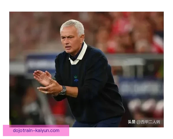 穆里尼奥足球哲学在新赛季展现出持续提升的竞争力与战术灵活性